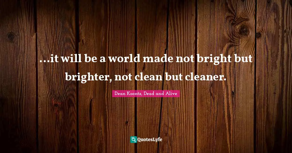 Frankenstein Quotes: "...it will be a world made not bright but brighter, not clean but cleaner."