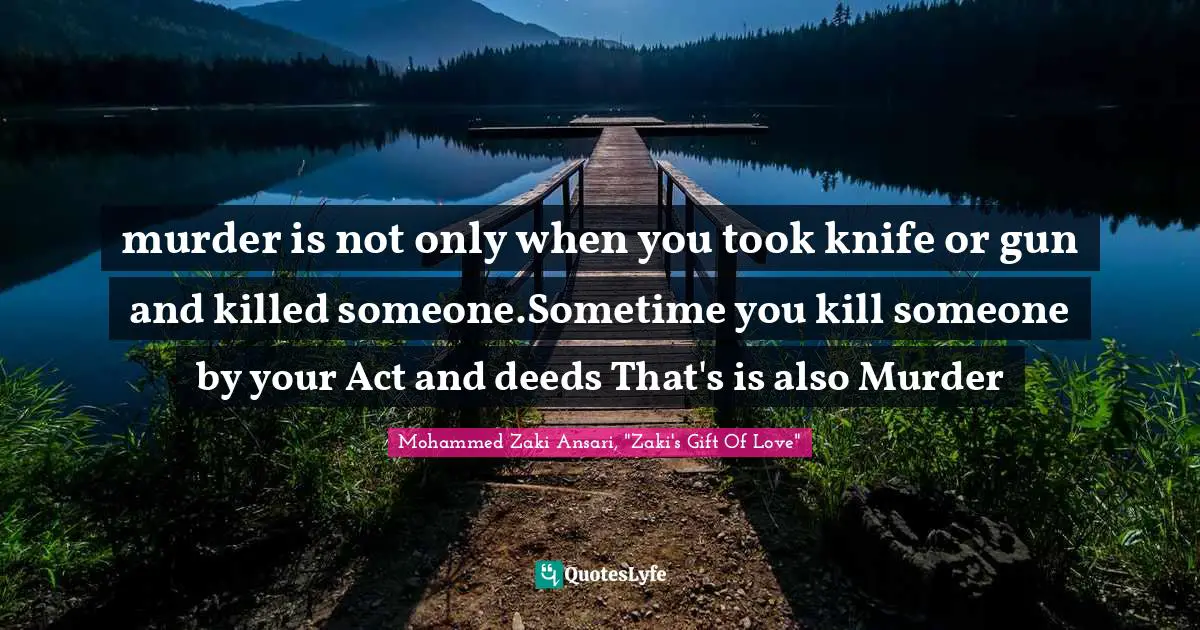 murder is not only when you took knife or gun and killed someone.Sometime you kill someone by your Act and deeds That's is also Murder