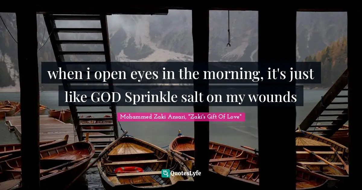 when i open eyes in the morning, it's just like GOD Sprinkle salt on my wounds