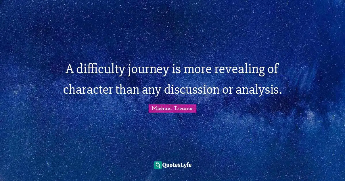 A difficulty journey is more revealing of character than any discussion or analysis.