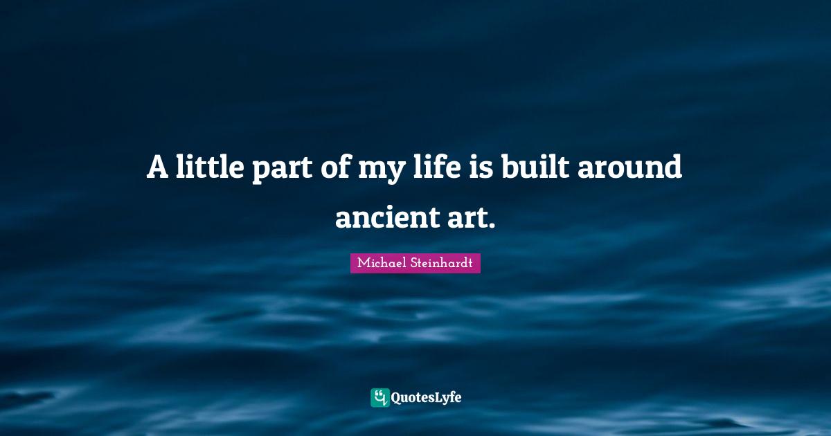 A little part of my life is built around ancient art.