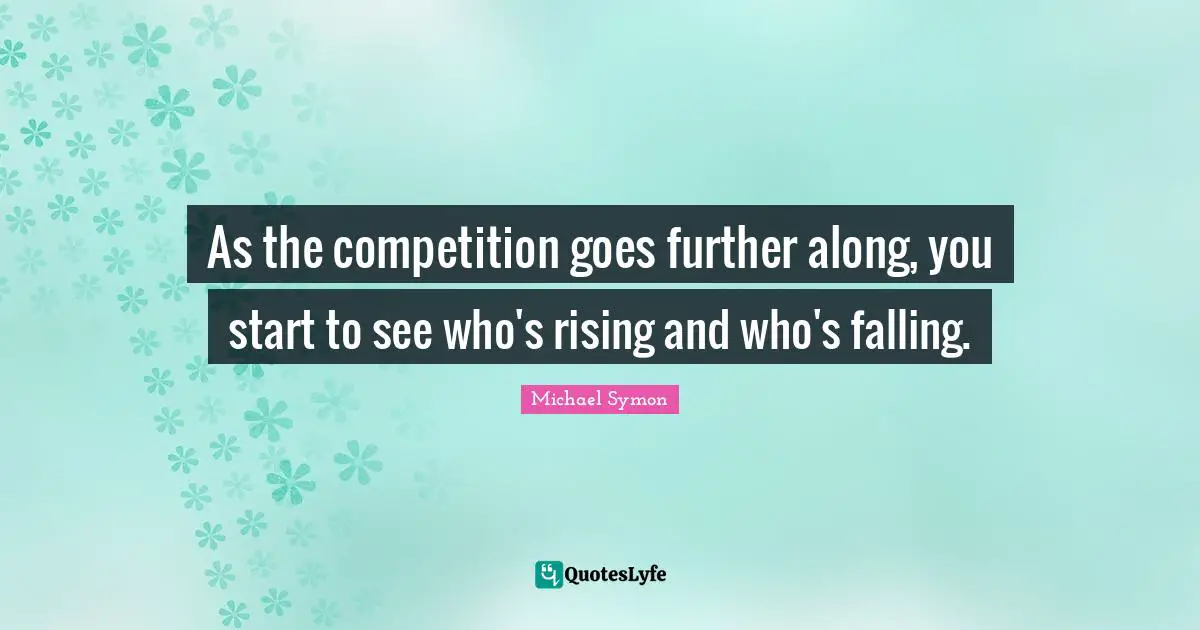 As the competition goes further along, you start to see who's rising and who's falling.