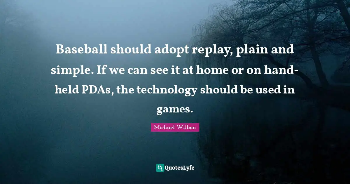 Replay Quotes: "Baseball should adopt replay, plain and simple. If we can see it at home or on hand-held PDAs, the technology should be used in games."
