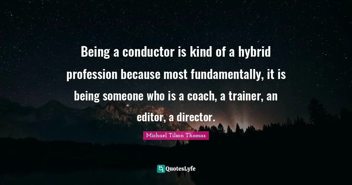 Profession Quotes: "Being a conductor is kind of a hybrid profession because most fundamentally, it is being someone who is a coach, a trainer, an editor, a director."