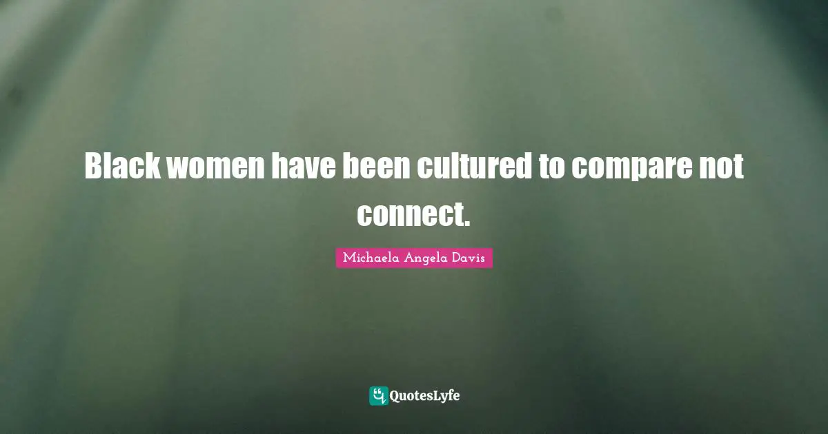 Angela Davis Quotes: "Black women have been cultured to compare not connect."