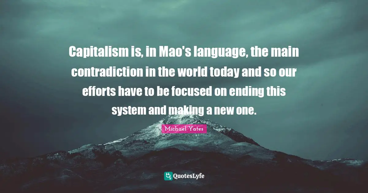 Capitalism is, in Mao's language, the main contradiction in the world today and so our efforts have to be focused on ending this system and making a new one.