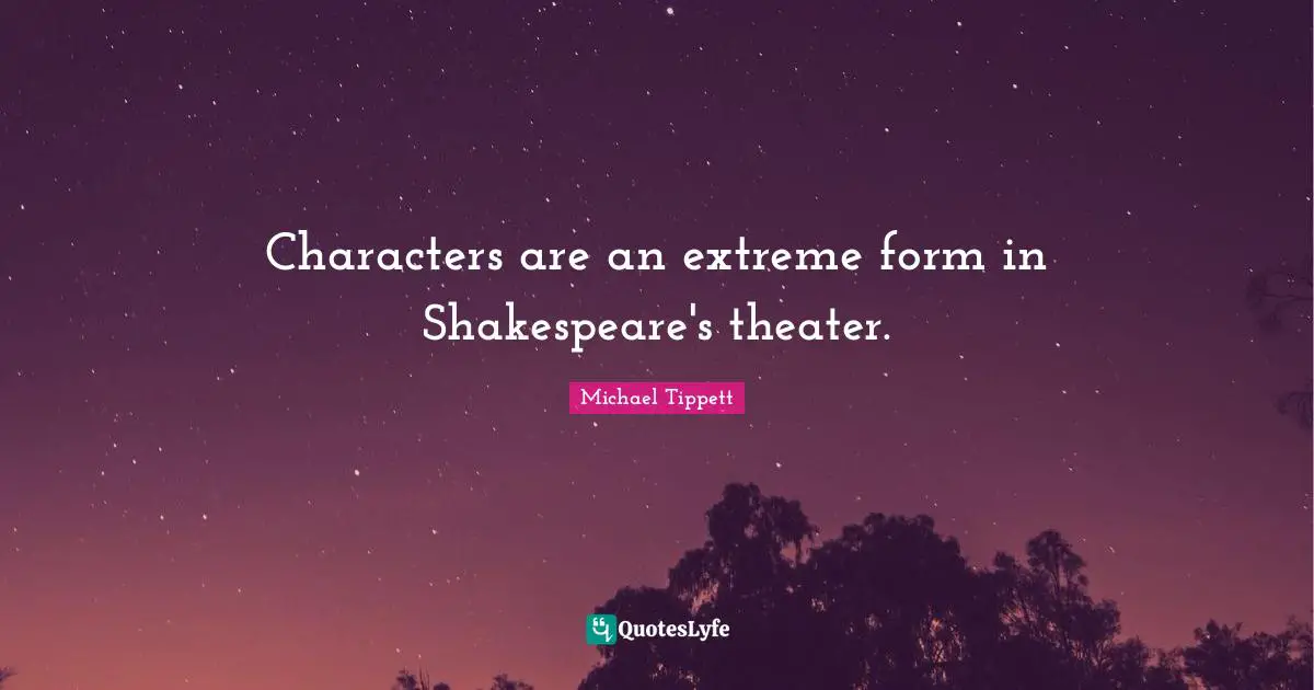 Michael Tippett Quotes: "Characters are an extreme form in Shakespeare's theater."