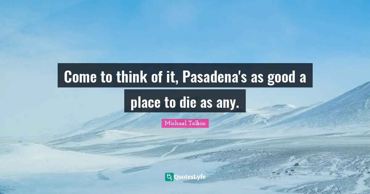 Come to think of it, Pasadena's as good a place to die as any.