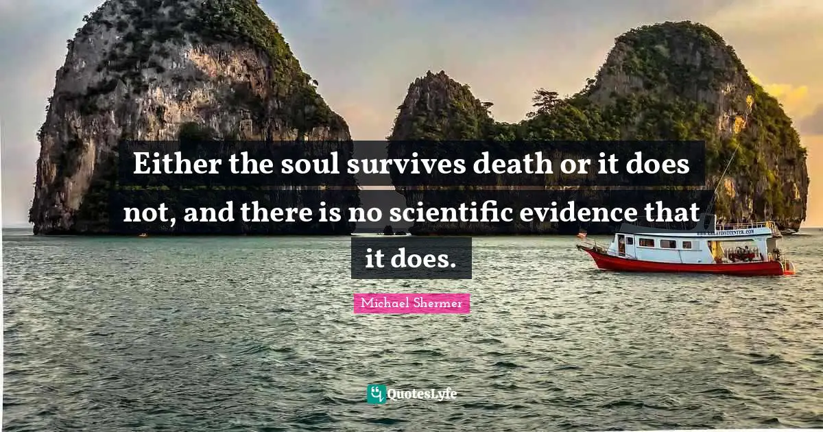 Either the soul survives death or it does not, and there is no scientific evidence that it does.
