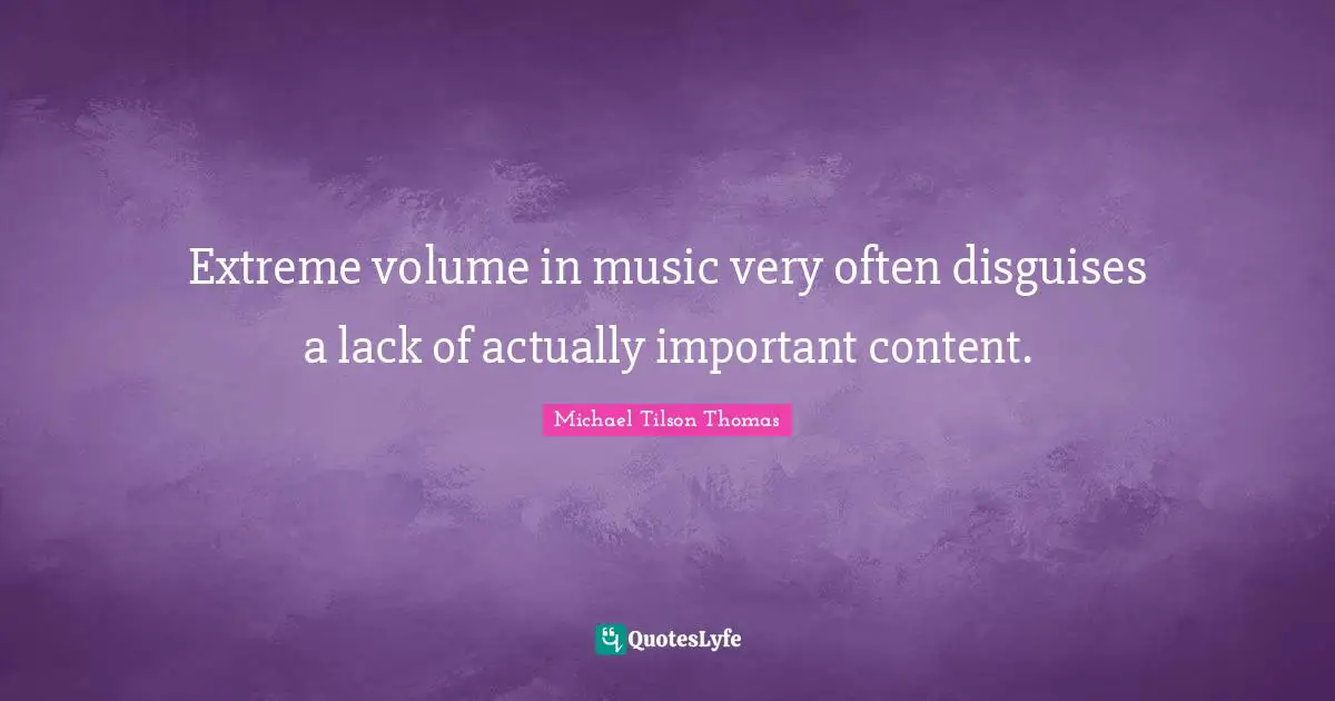 Extreme volume in music very often disguises a lack of actually important content.