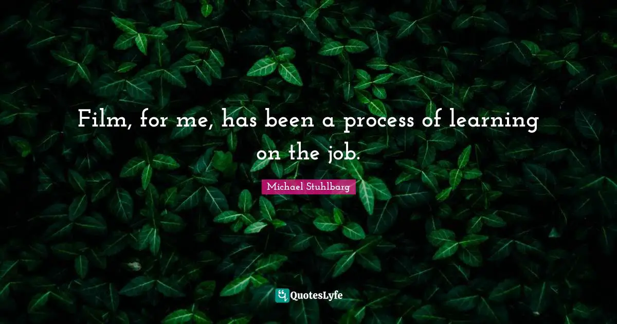 Film, for me, has been a process of learning on the job.