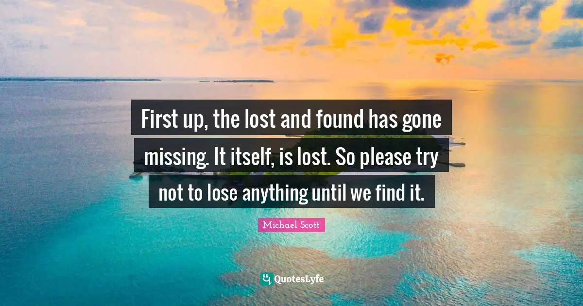 Lost And Found Quotes: "First up, the lost and found has gone missing. It itself, is lost. So please try not to lose anything until we find it."