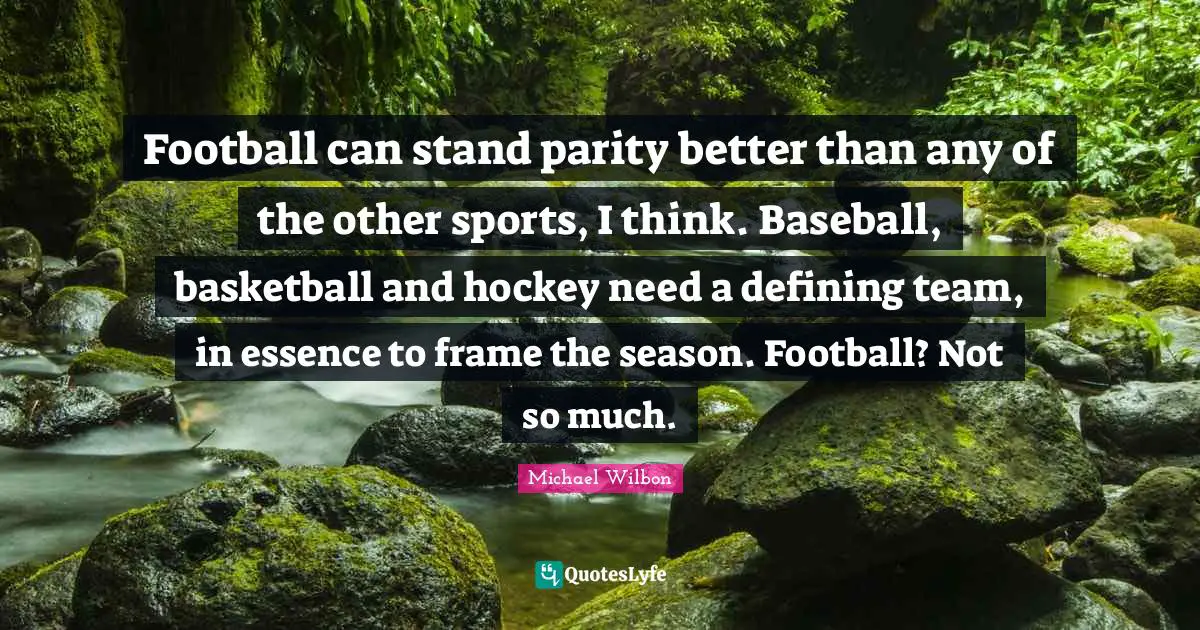 Football can stand parity better than any of the other sports, I think. Baseball, basketball and hockey need a defining team, in essence to frame the season. Football? Not so much.