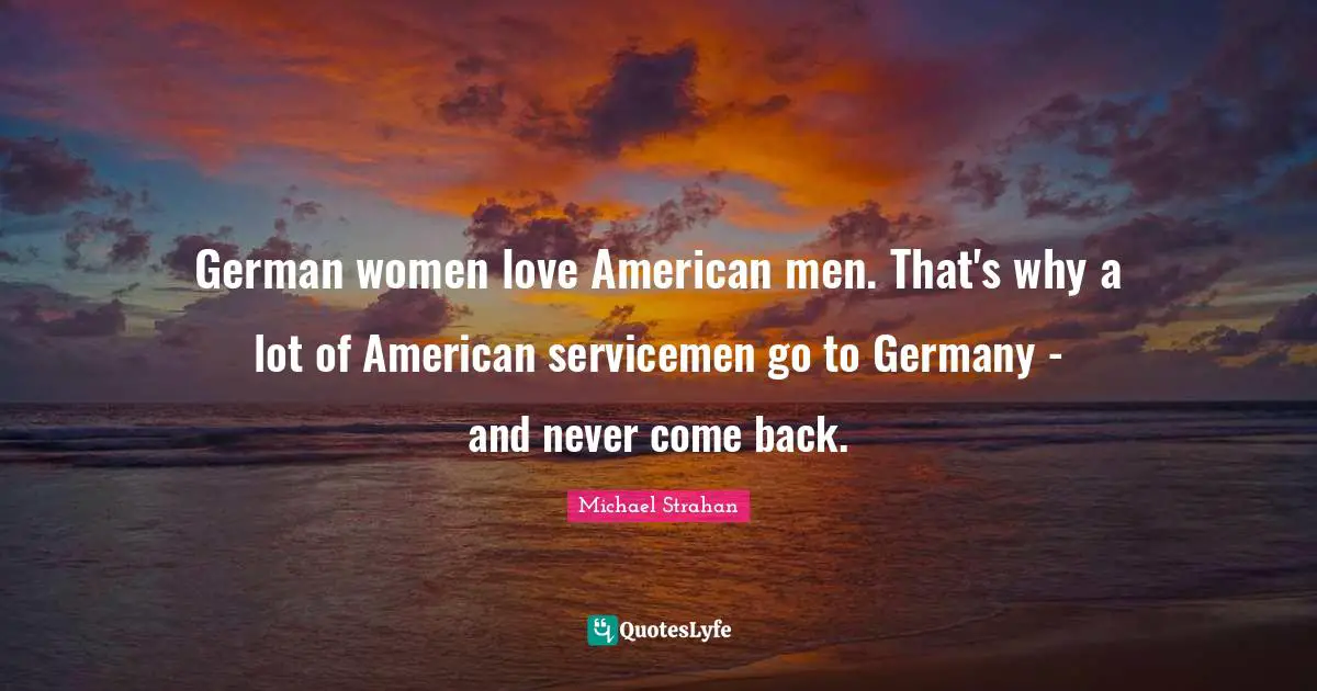 German women love American men. That's why a lot of American servicemen go to Germany - and never come back.