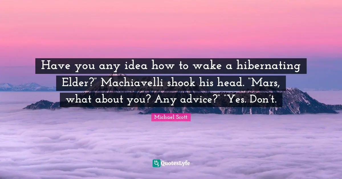 Have you any idea how to wake a hibernating Elder?” Machiavelli shook his head. “Mars, what about you? Any advice?” “Yes. Don’t.