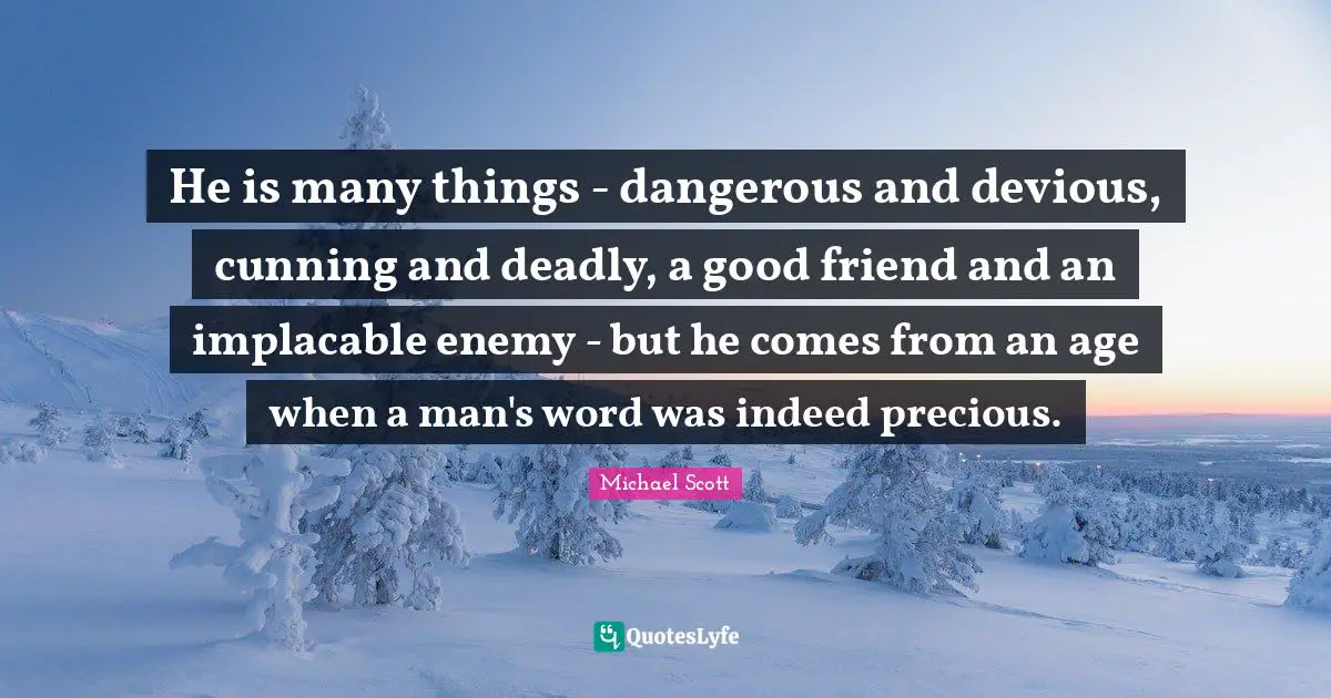 He is many things - dangerous and devious, cunning and deadly, a good friend and an implacable enemy - but he comes from an age when a man's word was indeed precious.