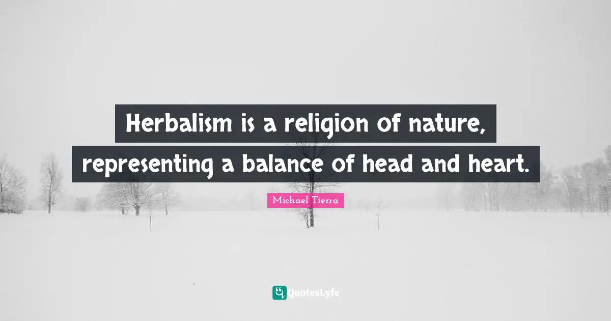 Herbalism is a religion of nature, representing a balance of head and heart.