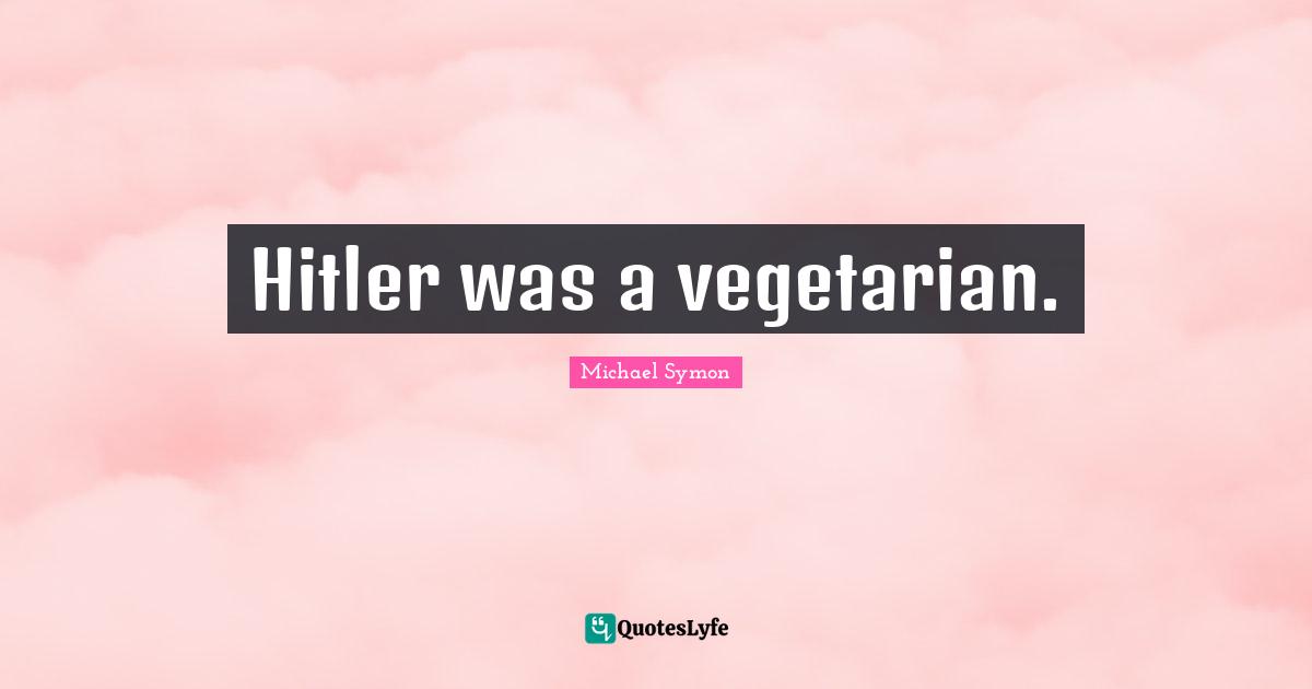 Hitler was a vegetarian.