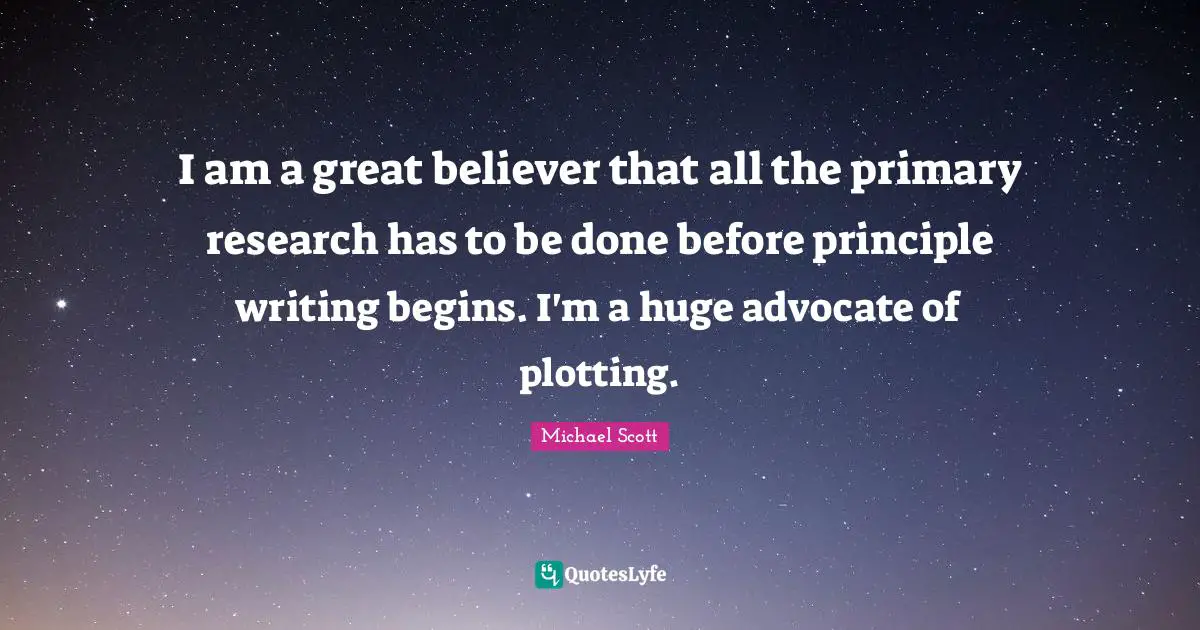 I am a great believer that all the primary research has to be done before principle writing begins. I'm a huge advocate of plotting.