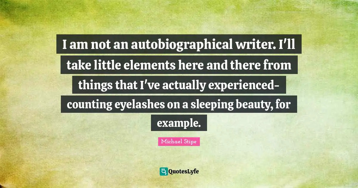 Sleeping Quotes: "I am not an autobiographical writer. I'll take little elements here and there from things that I've actually experienced-counting eyelashes on a sleeping beauty, for example."