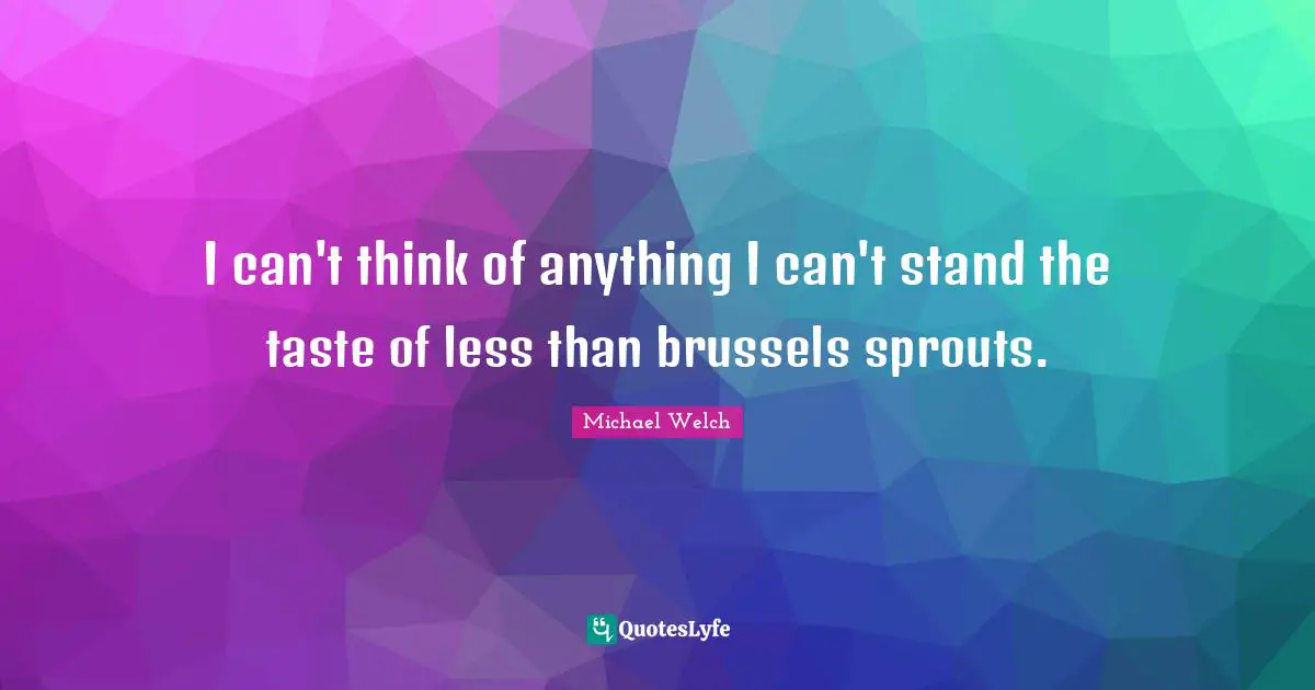 I can't think of anything I can't stand the taste of less than brussels sprouts.