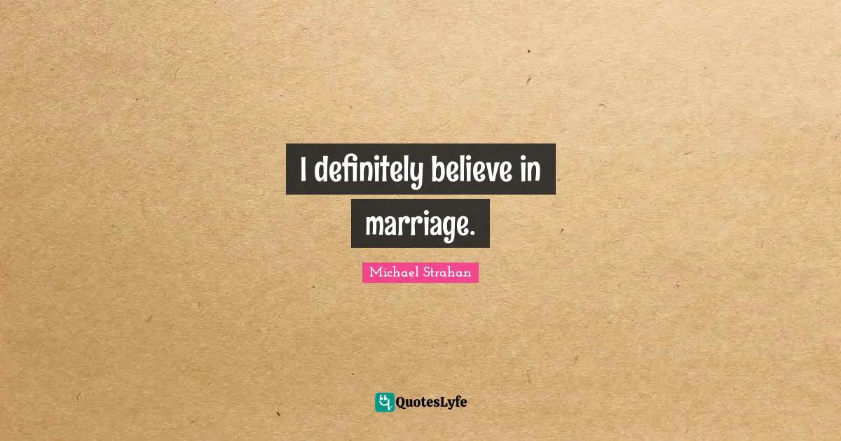 I definitely believe in marriage.