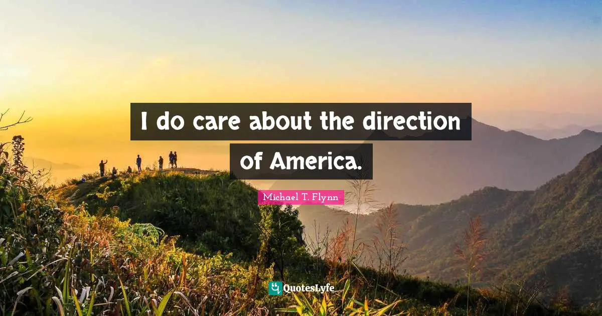 Michael T. Flynn Quotes: "I do care about the direction of America."