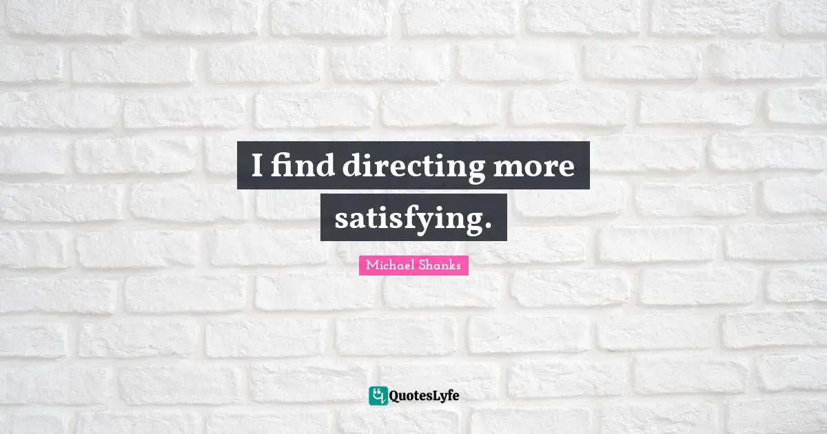 I find directing more satisfying.