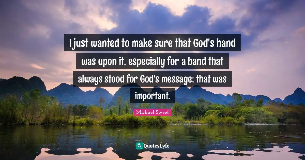 I just wanted to make sure that God's hand was upon it, especially for a band that always stood for God's message; that was important.