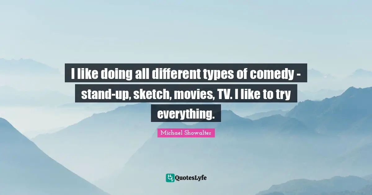 I like doing all different types of comedy - stand-up, sketch, movies, TV. I like to try everything.
