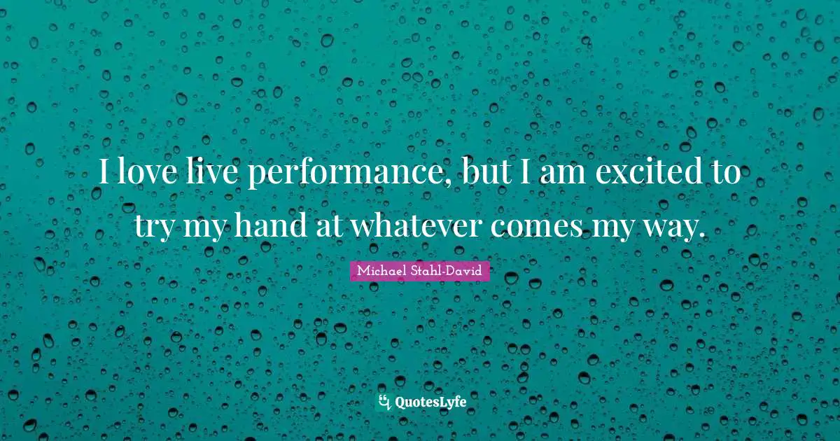 Live Performance Quotes: "I love live performance, but I am excited to try my hand at whatever comes my way."
