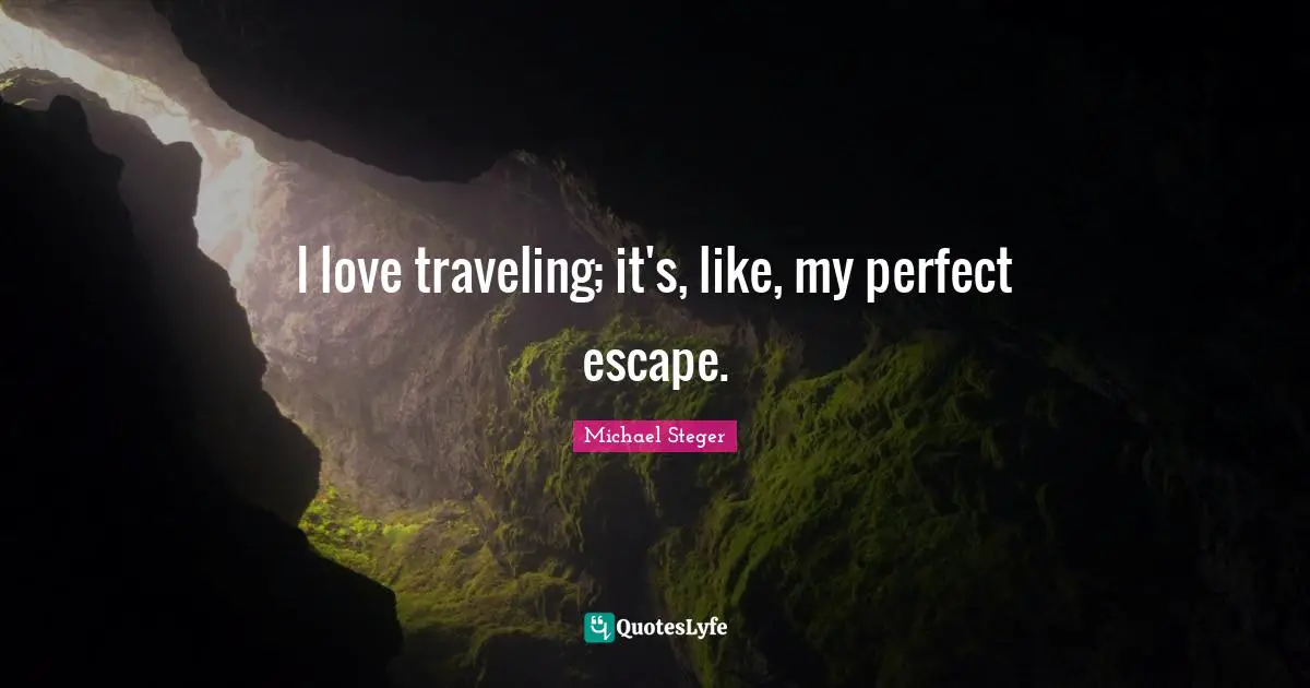 I love traveling; it's, like, my perfect escape.
