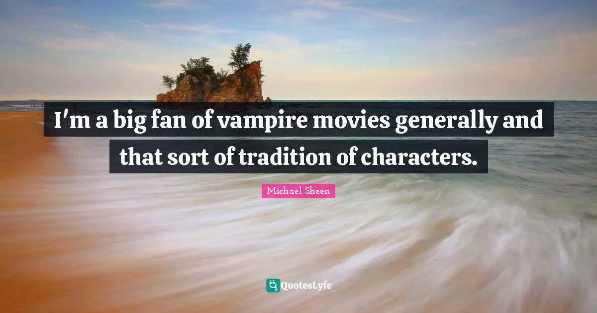 I'm a big fan of vampire movies generally and that sort of tradition of characters.