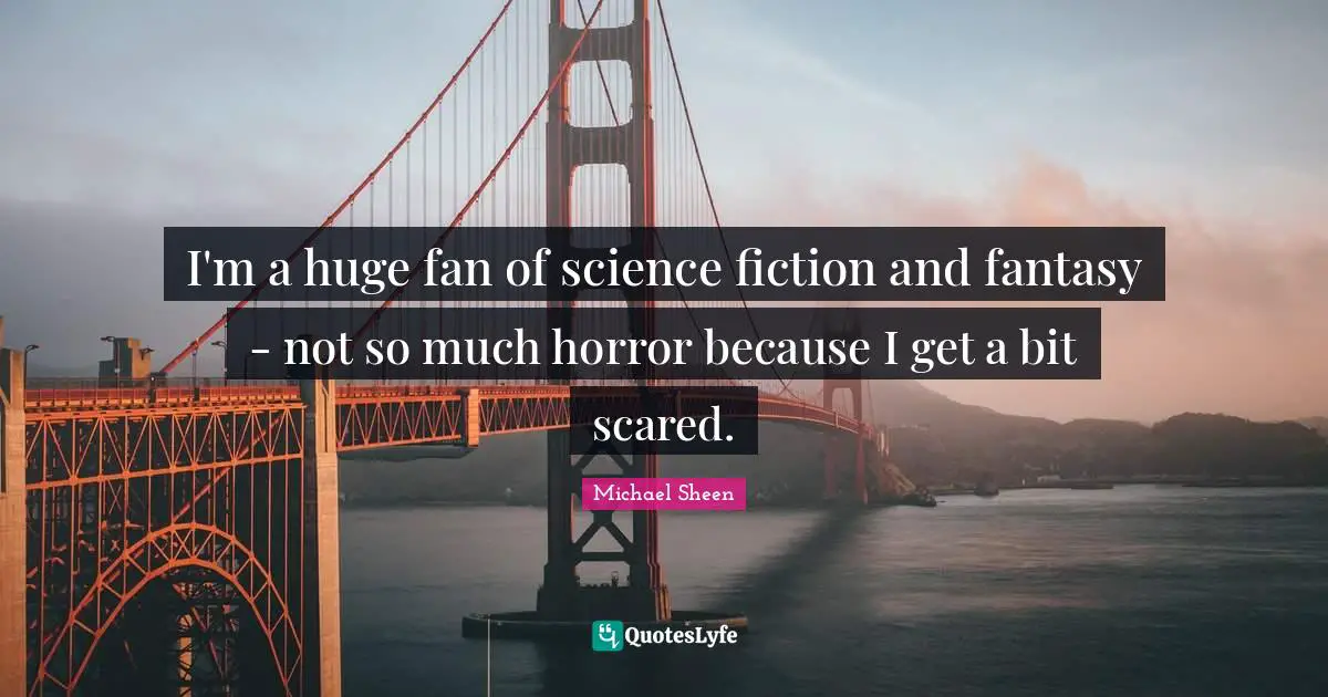 I'm a huge fan of science fiction and fantasy - not so much horror because I get a bit scared.