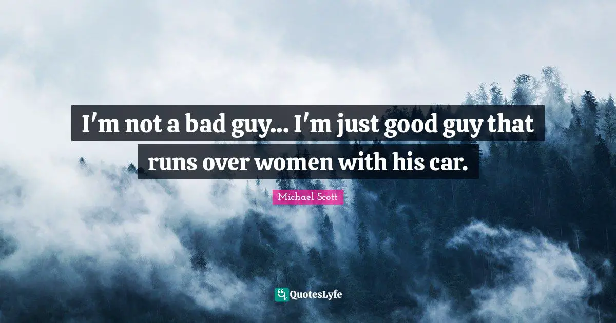 I'm not a bad guy... I'm just good guy that runs over women with his car.