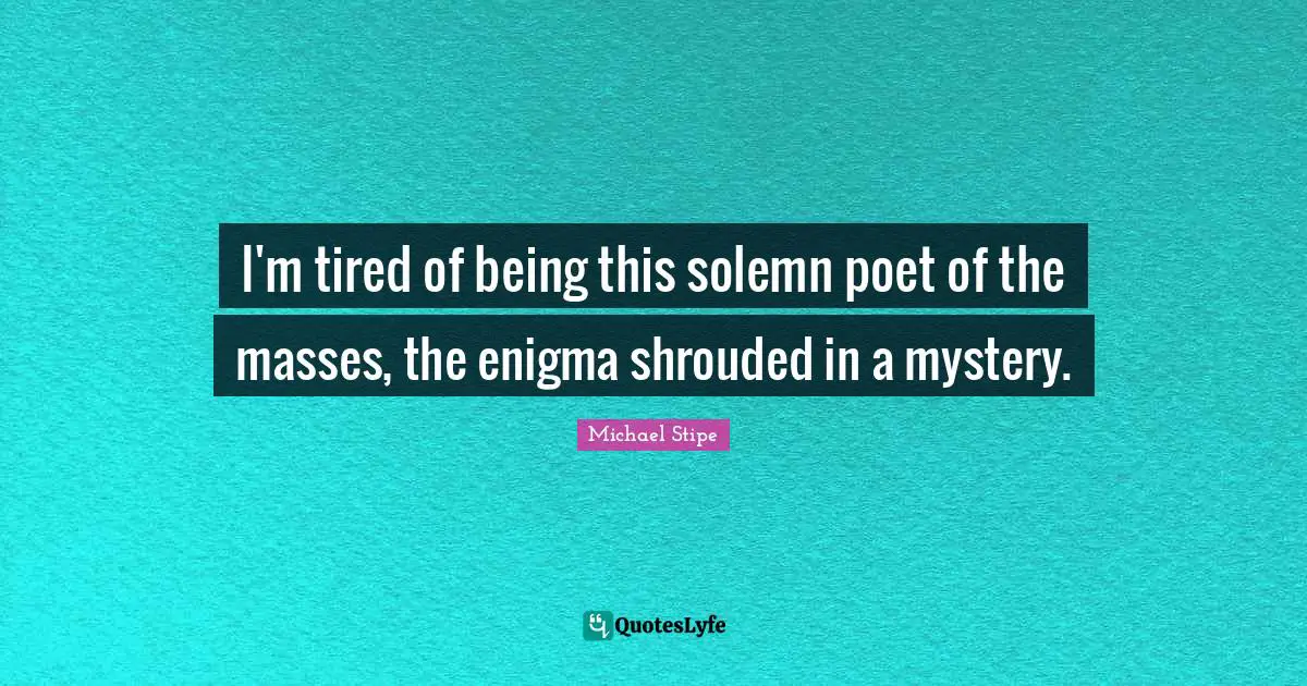 Solemn Quotes: "I'm tired of being this solemn poet of the masses, the enigma shrouded in a mystery."
