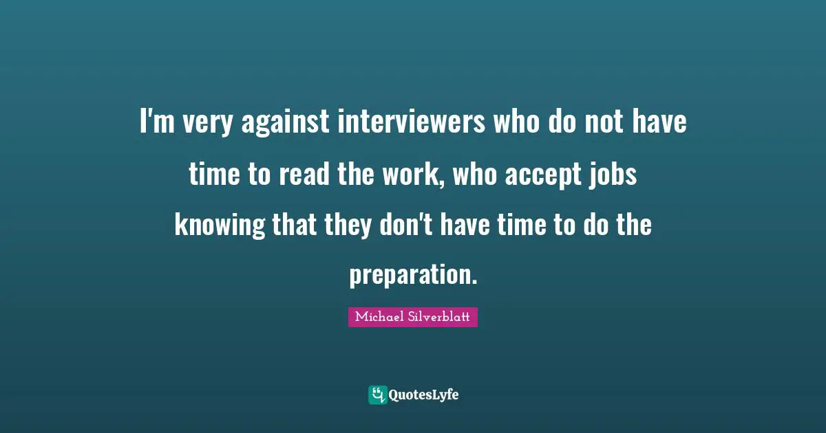 I'm very against interviewers who do not have time to read the work, who accept jobs knowing that they don't have time to do the preparation.