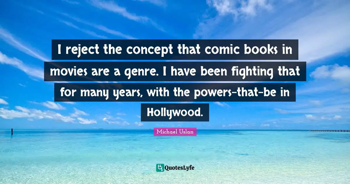 I reject the concept that comic books in movies are a genre. I have been fighting that for many years, with the powers-that-be in Hollywood.