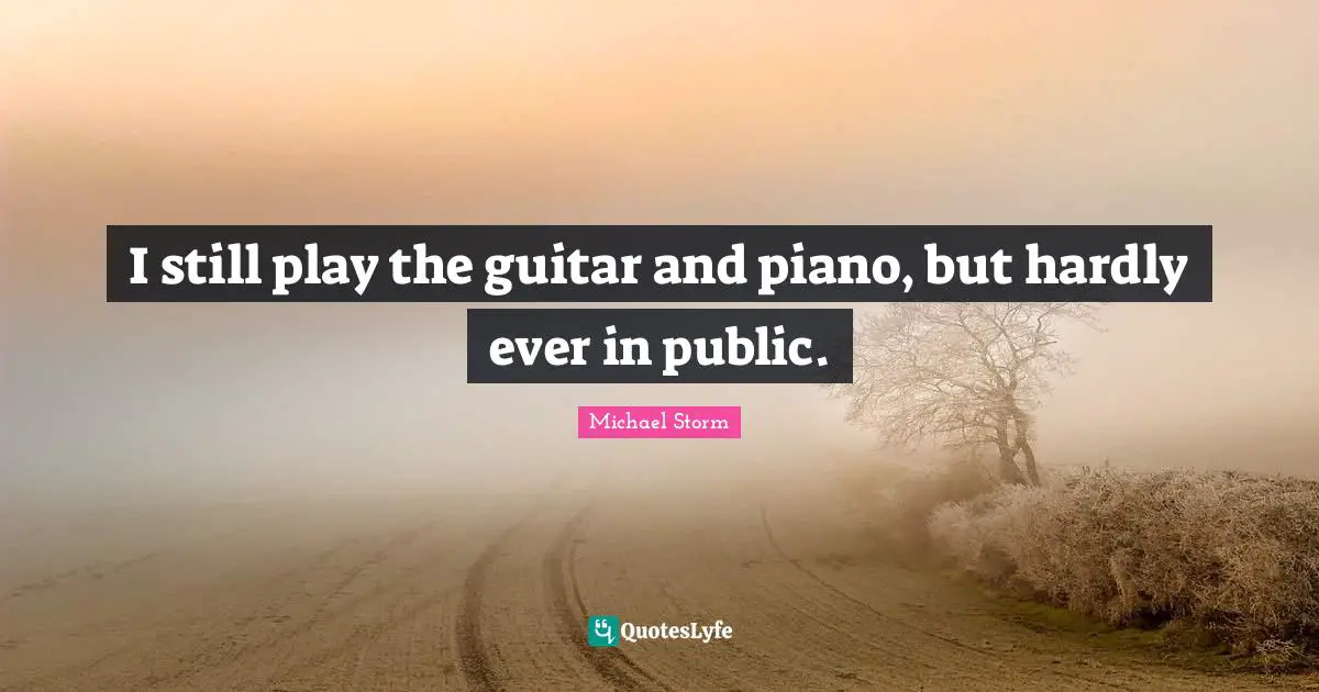 I still play the guitar and piano, but hardly ever in public.