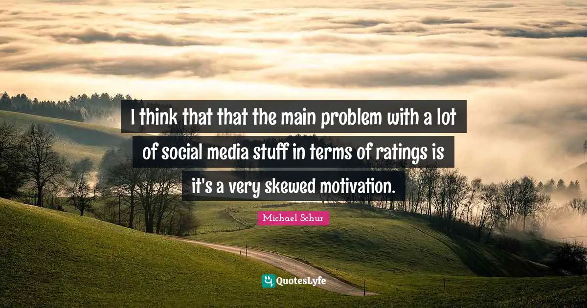 Michael Schur Quotes: "I think that that the main problem with a lot of social media stuff in terms of ratings is it's a very skewed motivation."