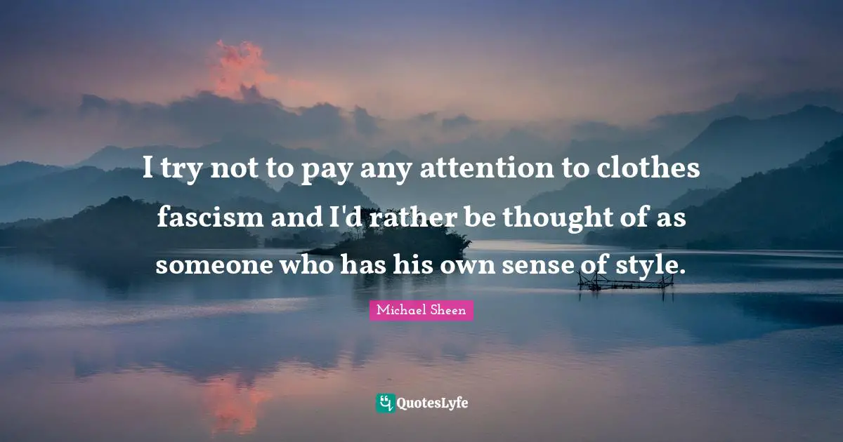 I try not to pay any attention to clothes fascism and I'd rather be thought of as someone who has his own sense of style.