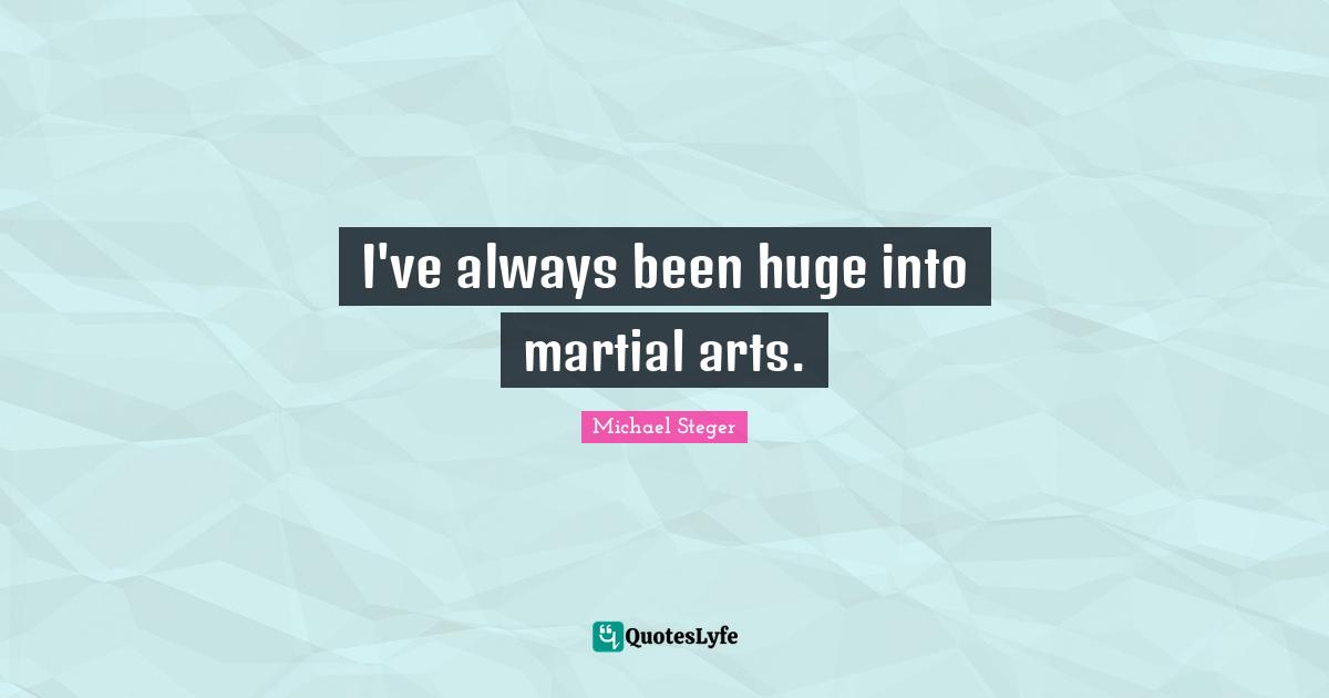 I've always been huge into martial arts.