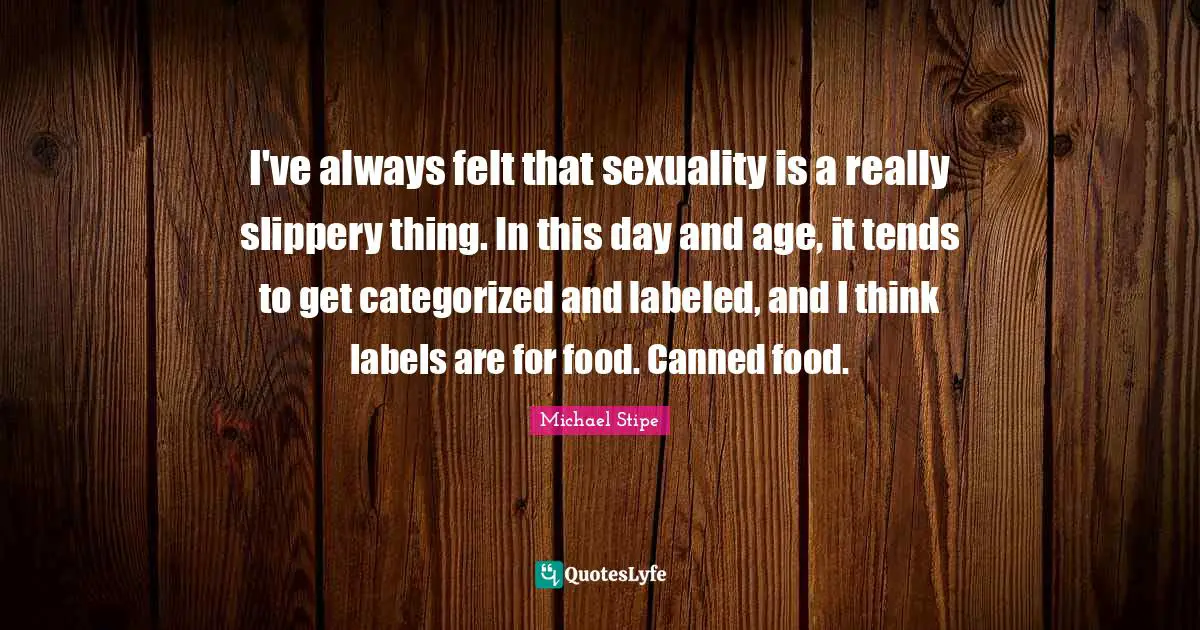 Sexuality Quotes: "I've always felt that sexuality is a really slippery thing. In this day and age, it tends to get categorized and labeled, and I think labels are for food. Canned food."