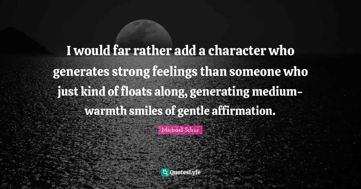 I would far rather add a character who generates strong feelings than someone who just kind of floats along, generating medium-warmth smiles of gentle affirmation.