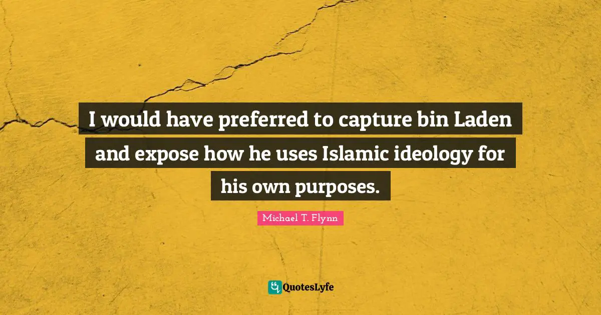 Michael T. Flynn Quotes: "I would have preferred to capture bin Laden and expose how he uses Islamic ideology for his own purposes."