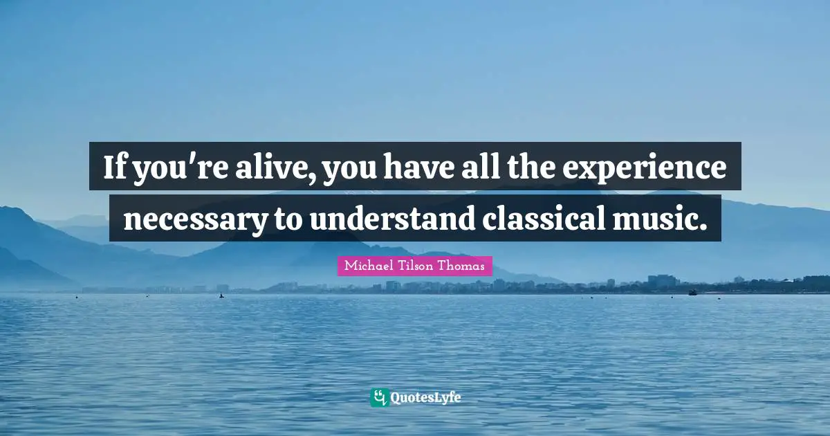 If you're alive, you have all the experience necessary to understand classical music.