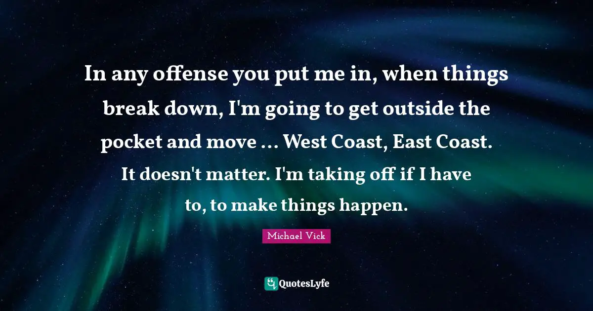 In any offense you put me in, when things break down, I'm going to get outside the pocket and move ... West Coast, East Coast. It doesn't matter. I'm taking off if I have to, to make things happen.