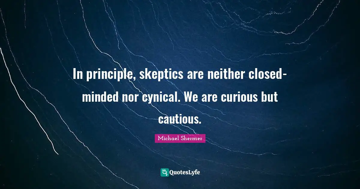In principle, skeptics are neither closed-minded nor cynical. We are curious but cautious.