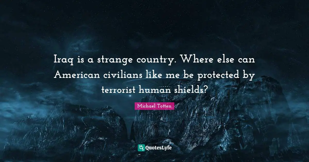 Iraq is a strange country. Where else can American civilians like me be protected by terrorist human shields?