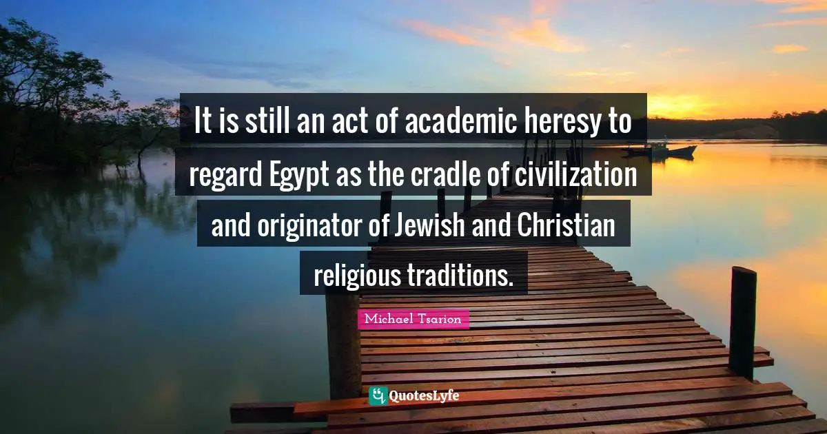 It is still an act of academic heresy to regard Egypt as the cradle of civilization and originator of Jewish and Christian religious traditions.